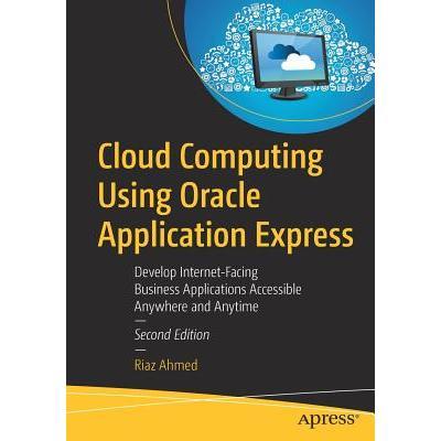 Cloud Computing Using Oracle Application Express: Develop Internet-Facing Business Applications Accessible Anywhere and