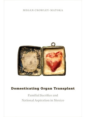 预订 Domesticating Organ Transplant: Familial Sacrifice and National Aspiration in Mexico 器官移植的归化：墨西哥家族祭祀