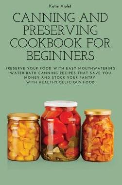 [预订]Canning and Preserving Cookbook for Beginners: Preserve Your Food with Easy Mouthwatering Water Bath 9781803617633