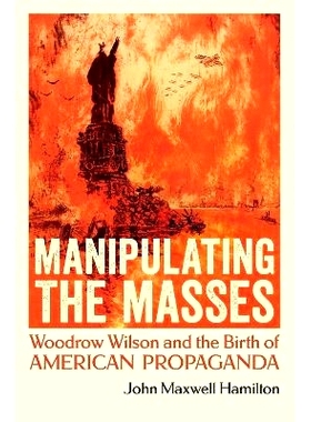 预订 Manipulating the Masses: Woodrow Wilson and the Birth of American Propaganda 操纵群众：伍德罗·威尔逊与美国宣传的诞