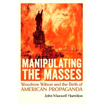 预订 Manipulating the Masses: Woodrow Wilson and the Birth of American Propaganda 操纵群众：伍德罗·威尔逊与美国宣传的诞