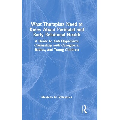 预订 What Therapists Need to Know About Perinatal and Early Relational Health: A Guide to Anti-Oppressive Counseling wit