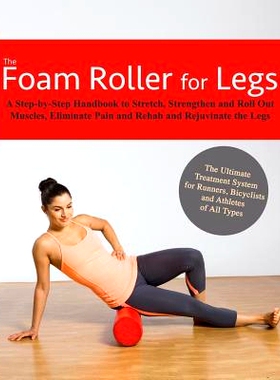 预订 The Foam Roller for Legs: A Step-By-Step Handbook to Stretch, Strengthen and Roll Out Muscles, Eliminate Pain and R