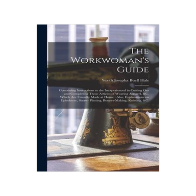 [预订]The Workwoman’s Guide: Containing Instructions to the Inexperienced in Cutting out and Completing  9781013551598