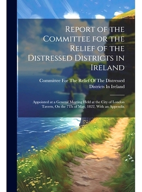 预订 Report of the Committee for the Relief of the Distressed Districts in Ireland: Appointed at a General Meeting Held