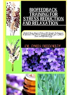 预订 Biofeedback Training for Stress Reduction and Relaxation: Unlock Your Inner Calm with Simple Techniques to Harness