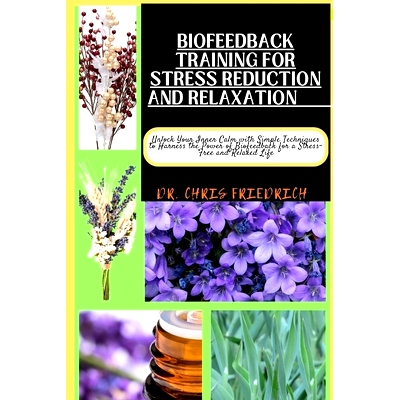 预订 Biofeedback Training for Stress Reduction and Relaxation: Unlock Your Inner Calm with Simple Techniques to Harness