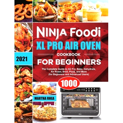预订 Ninja Foodi XL Pro Air Oven Cookbook for Beginners 2021: The Complete Guide to Air Fry, Bake, Dehydrate, Air Roast,