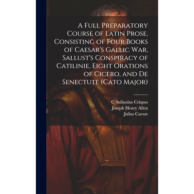 预订 A Full Preparatory Course of Latin Prose, Consisting of Four Books of Caesar’s Gallic War, Sallust’s Conspiracy o