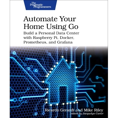 预订 Automate Your Home Using Go: Build a Personal Data Center with Raspberry Pi, Docker, Prometheus, and Grafana