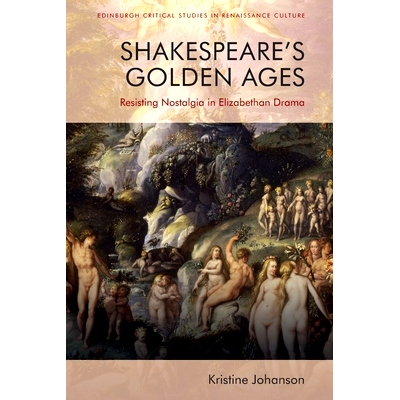 预订 Shakespeare’s Golden Ages: Resisting Nostalgia in Elizabethan Drama 莎士比亚的黄金时代：伊丽莎白时代戏剧中对怀旧的