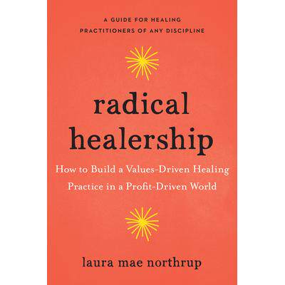 预订 Radical Healership: How to Build a Values-Driven Healing Practice in a Profit-Driven World彻底的*：如何在利润驱