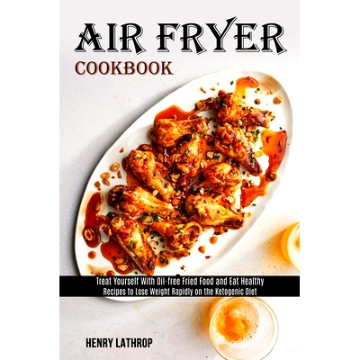 预订 Air Fryer Cookbook: Recipes to Lose Weight Rapidly on the Ketogenic Diet (Treat Yourself With Oil-free Fried Food a