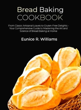 预订 Bread Baking Cookbook: From Classic Artisanal Loaves to Gluten-Free Delights - Your Comprehensive Guide to Masterin