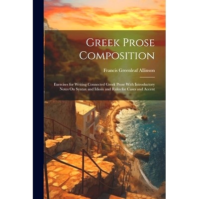 预订 Greek Prose Composition: Exercises for Writing Connected Greek Prose With Introductory Notes On Syntax and Idiom an