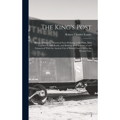 预订 The King’s Post: Being a Volume of Historical Facts Relating to the Posts, Mail Coaches, Coach Roads, and Railway