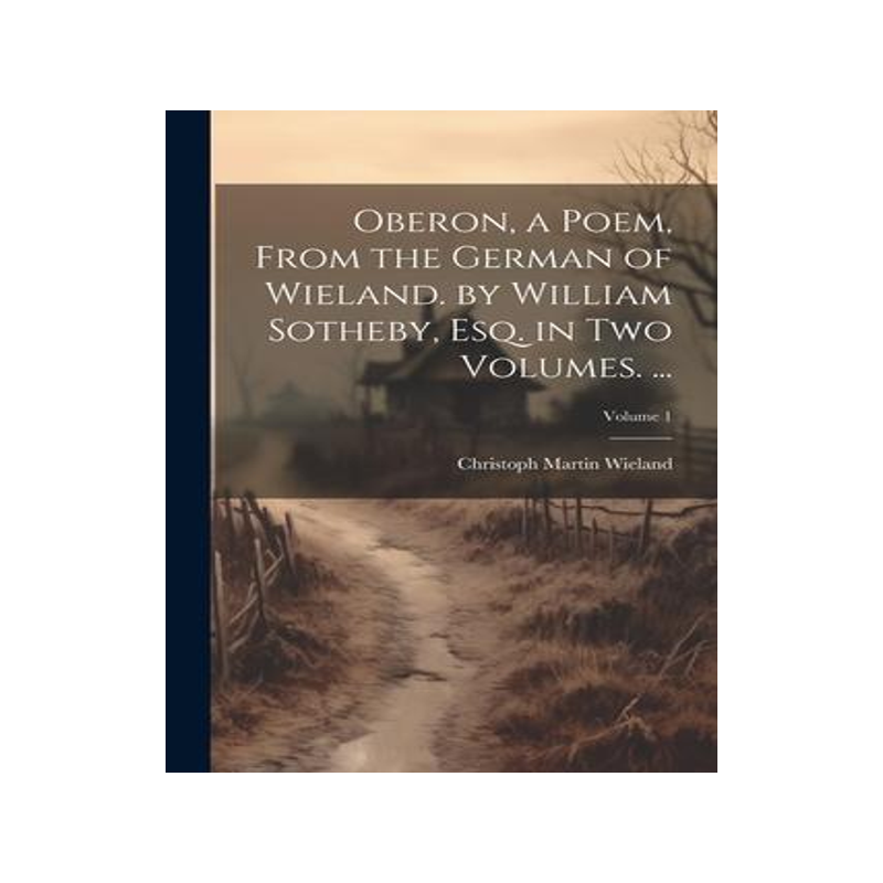 [预订]Oberon, a Poem, From the German of Wieland. by William Sotheby, Esq. in Two Volumes. ...; Volume 1 9781021704399