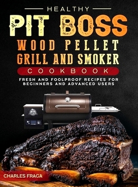 预订 Healthy Pit Boss Wood Pellet Grill And Smoker Cookbook: Fresh and Foolproof Recipes for Beginners and Advanced User