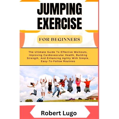 预订 Jumping Exercise for Beginners: The Ultimate Guide To Effective Workouts, Improving Cardiovascular Health, Building