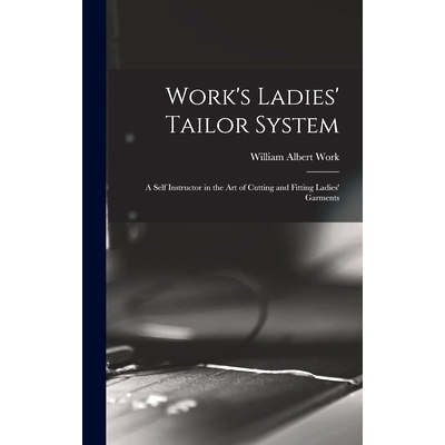 预订 Work’s Ladies’ Tailor System; a Self Instructor in the art of Cutting and Fitting Ladies’ Garments: 978101651852