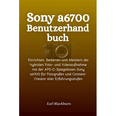 预订 Sony a6700 Benutzerhandbuch: Einrichten, Bedienen und Meistern der hybriden Foto- und Videoaufnahme mit der APS-C-S