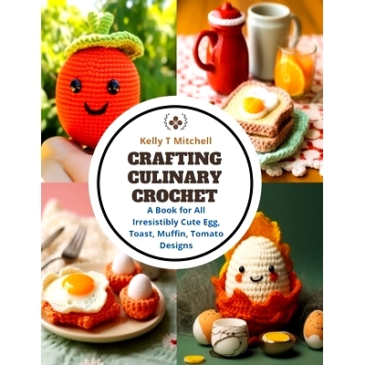 预订 Crafting Culinary Crochet: A Book for All Irresistibly Cute Egg, Toast, Muffin, Tomato Designs: 9798872114444