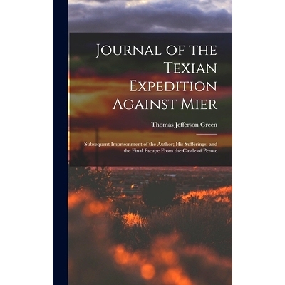预订 Journal of the Texian Expedition Against Mier: Subsequent Imprisonment of the Author; His Sufferings, and the Final