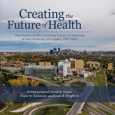 预订 Creating the Future of Health: The History of the Cumming School of Medicine at the University of Calgary, 1967-201