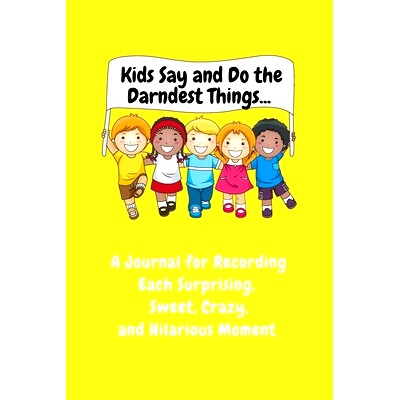 预订 Kids Say and Do the Darndest Things (Yellow Cover): A Journal for Recording Each Sweet, Silly, Crazy and Hilarious