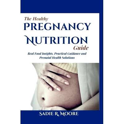 预订 The Healthy Pregnancy Nutrition Guide: Real Food Insights, Practical Guidance, and Prenatal Health Solutions: 97983
