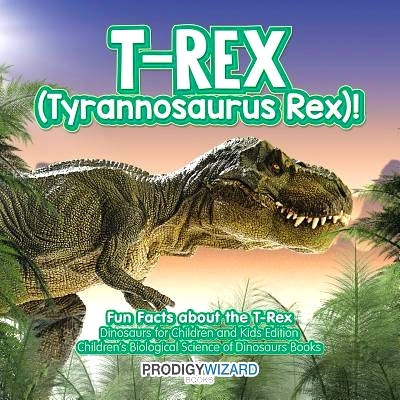 预订 T-Rex (Tyrannosaurus Rex)! Fun Facts about the T-Rex - Dinosaurs for Children and Kids Edition - Children’s Biolog