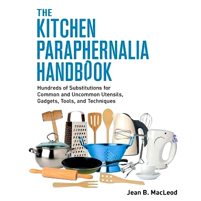 预订 The Kitchen Paraphernalia Handbook: Hundreds of Substitutions for Common and Uncommon Utensils, Gadgets, Tools, and