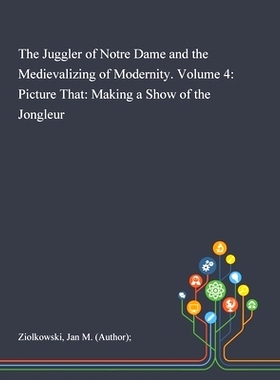预订 The Juggler of Notre Dame and the Medievalizing of Modernity. Volume 4: Picture That: Making a Show of the Jongleur