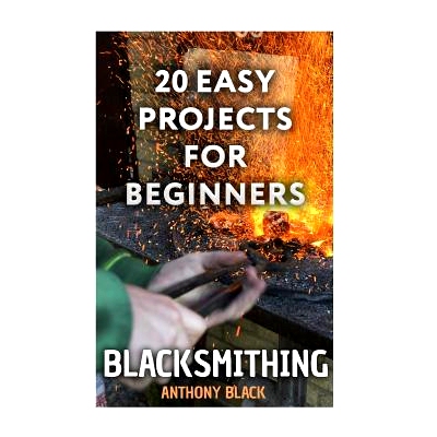 预订 Blacksmithing: 20 Easy Projects for Beginners: (Blacksmith, How To Blacksmith): 9781981178735