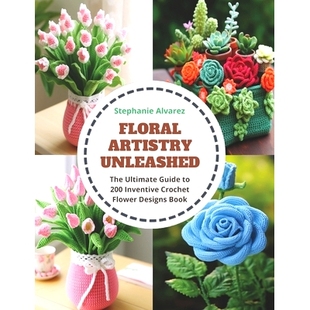 预订 Floral Artistry Unleashed: The Ultimate Guide to 200 Inventive Crochet Flower Designs Book: 9798871625729