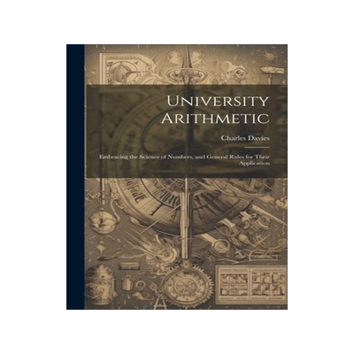 [预订]University Arithmetic: Embracing the Science of Numbers, and General Rules for Their Application 9781021973146