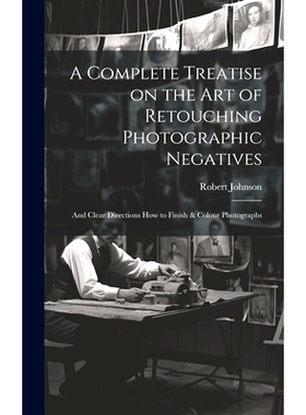 预订 A Complete Treatise on the Art of Retouching Photographic Negatives: and Clear Directions How to Finish & Colour Ph
