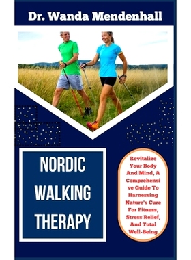 预订 Nordic Walking Therapy: Revitalize Your Body And Mind, A Comprehensive Guide To Harnessing Nature’s Cure For Fitne