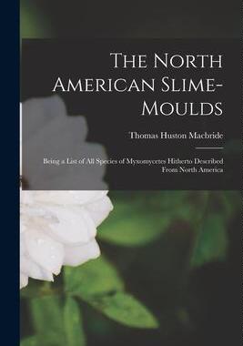 [预订]The North American Slime-moulds [microform]: Being a List of All Species of Myxomycetes Hitherto Des 9781014360380
