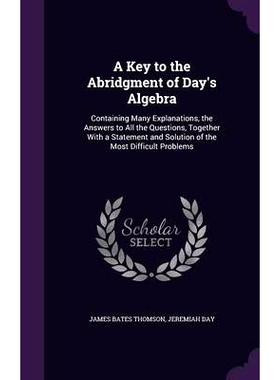 预订 A Key to the Abridgment of Day’s Algebra: Containing Many Explanations, the Answers to All the Questions, Together