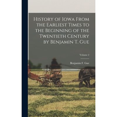 预订 History of Iowa From the Earliest Times to the Beginning of the Twentieth Century by Benjamin T. Gue; Volume 2 9781