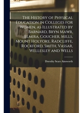 预订 The History of Physical Education in Colleges for Women, as Illustrated by Barnard, Bryn Mawr, Elmira, Goucher, Mil