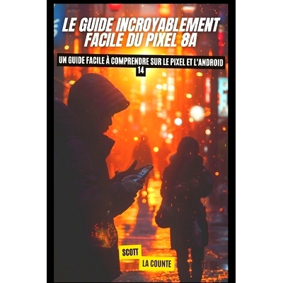 预订 Le Guide Incroyablement Facile Du Pixel 8a: Un Guide Facile À Comprendre Sur Le Pixel Et L’android 14: 9798330201