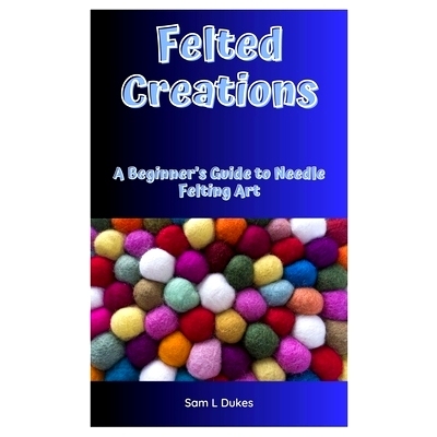 预订 Felted Creations: A Beginner’s Guide to Needle Felting Art: 9798336504668