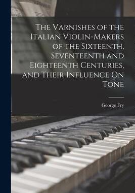 [预订]The Varnishes of the Italian Violin-Makers of the Sixteenth, Seventeenth and Eighteenth Centuries, a 9781015646513