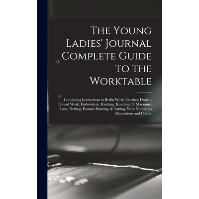 预订 The Young Ladies’ Journal Complete Guide to the Worktable: Containing Instructions in Berlin Work, Crochet, Drawn-