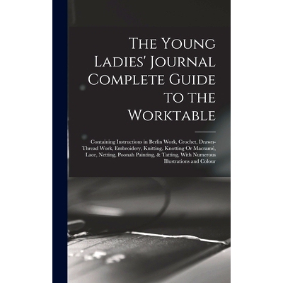 预订 The Young Ladies’ Journal Complete Guide to the Worktable: Containing Instructions in Berlin Work, Crochet, Drawn-