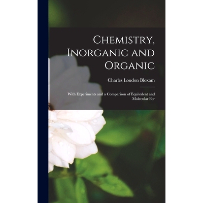 预订 Chemistry, Inorganic and Organic: With Experiments and a Comparison of Equivalent and Molecular For: 9781018319544
