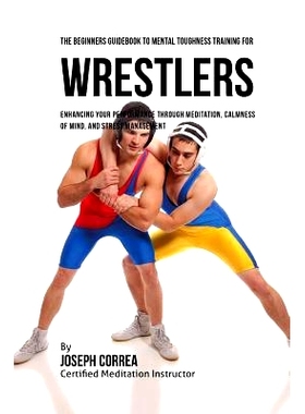 预订 The Beginners Guidebook To Mental Toughness For Wrestlers: Enhancing Your Performance Through Meditation, Calmness
