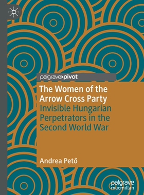 【预订】The Women of the Arrow Cross Party: Invisible Hungarian Perpetrators in the Second World War 9783030512279